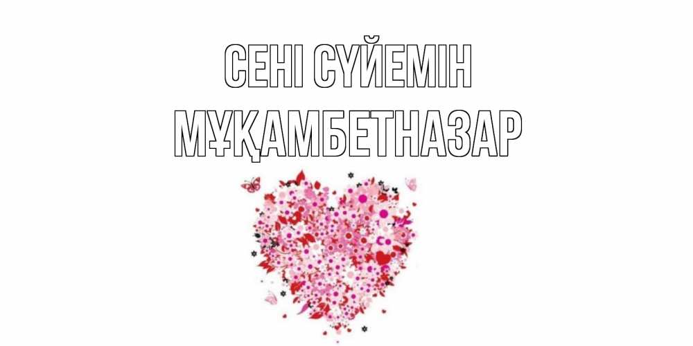 Күн сайын ашық хат с именем, Мұқамбетназар Сені сүйемін сердце Онлайн тегін жүктеп алу тілектері бар керемет карта 