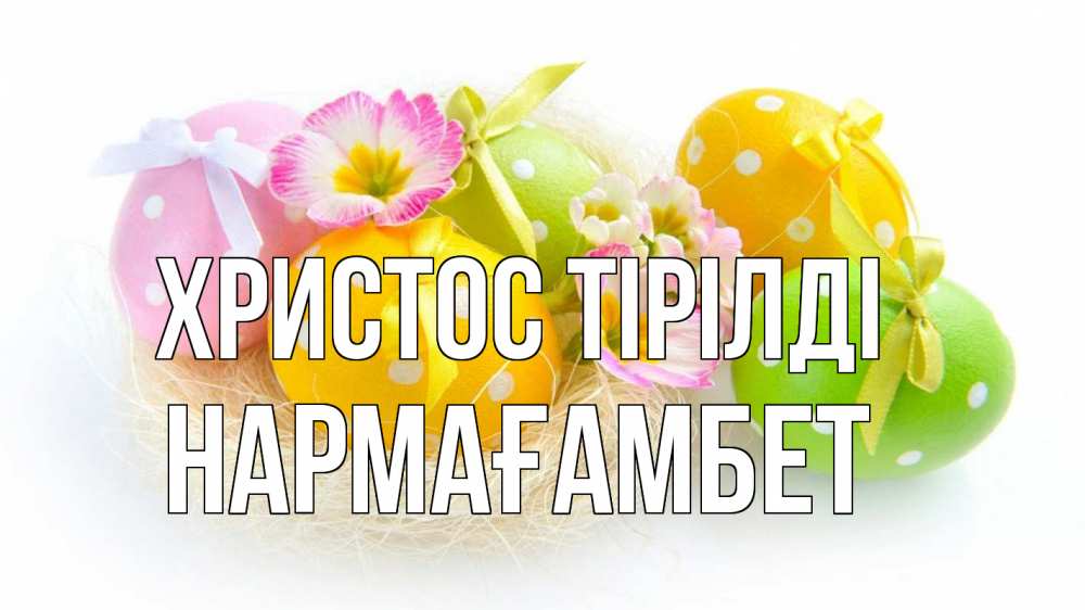 Күн сайын ашық хат с именем, НАРМАҒАМБЕТ Христос тірілді пасха Онлайн тегін жүктеп алу тілектері бар керемет карта 