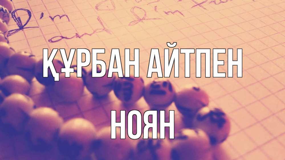 Күн сайын ашық хат с именем, НОЯН Құрбан айтпен четки Онлайн тегін жүктеп алу тілектері бар керемет карта 