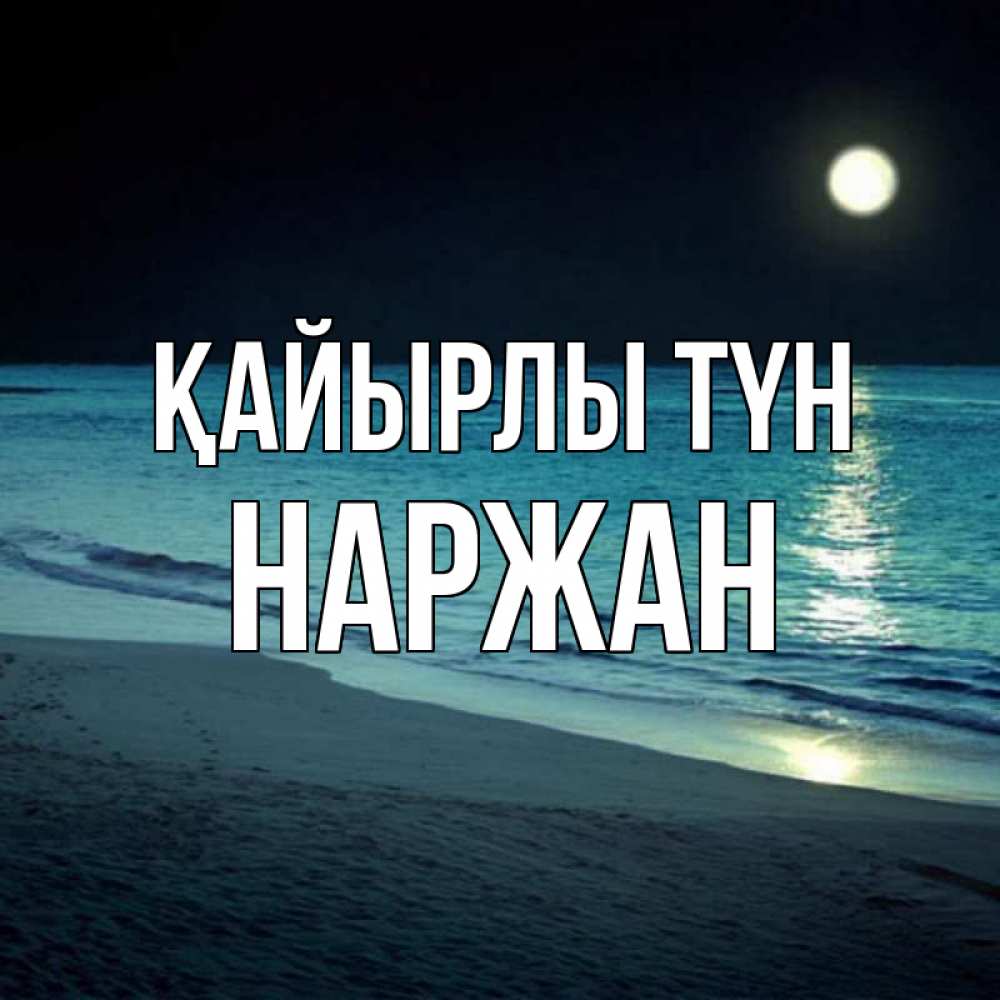 Күн сайын ашық хат с именем, Наржан Қайырлы түн нежное море ночью Онлайн тегін жүктеп алу тілектері бар керемет карта 