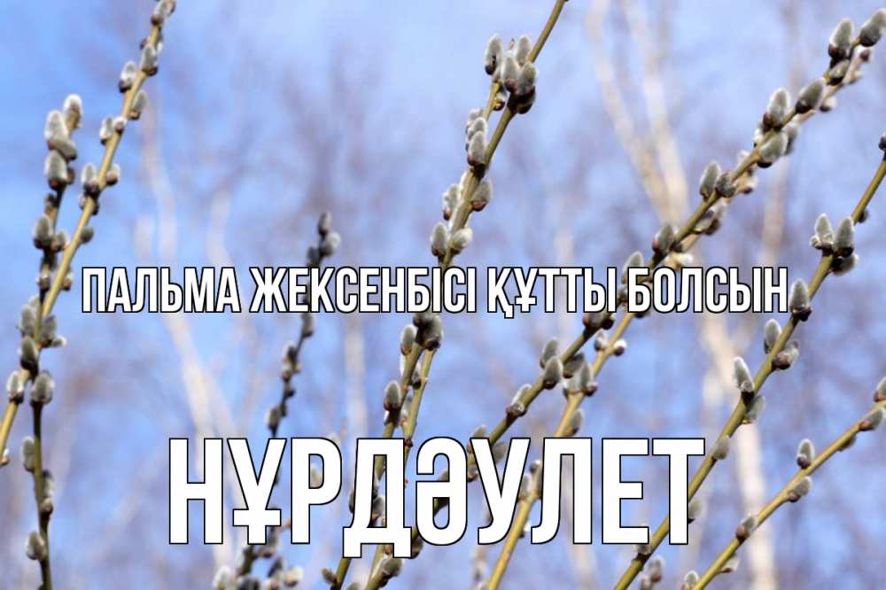 Күн сайын ашық хат с именем, НҰРДӘУЛЕТ Пальма жексенбісі құтты болсын верба Онлайн тегін жүктеп алу тілектері бар керемет карта 