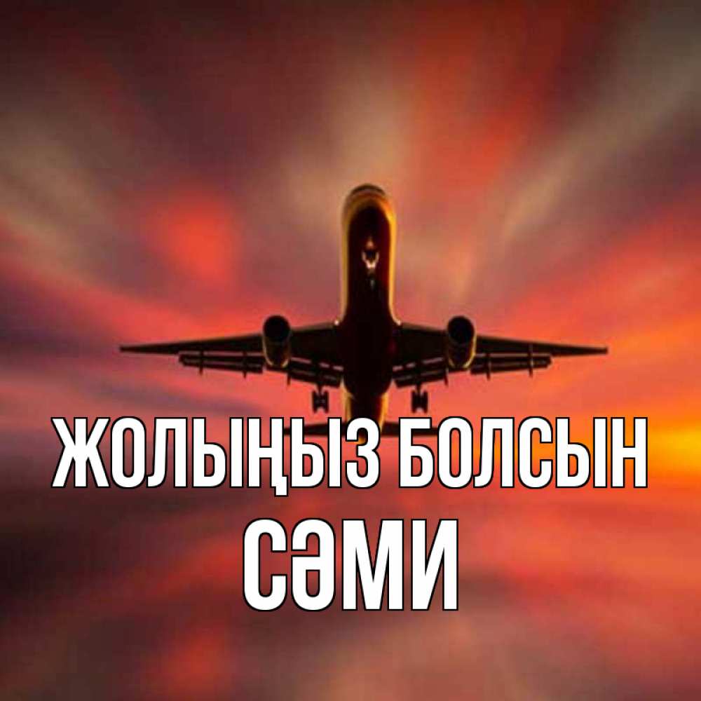 Күн сайын ашық хат с именем, СӘМИ Жолыңыз болсын самолет набирает высоту Онлайн тегін жүктеп алу тілектері бар керемет карта 