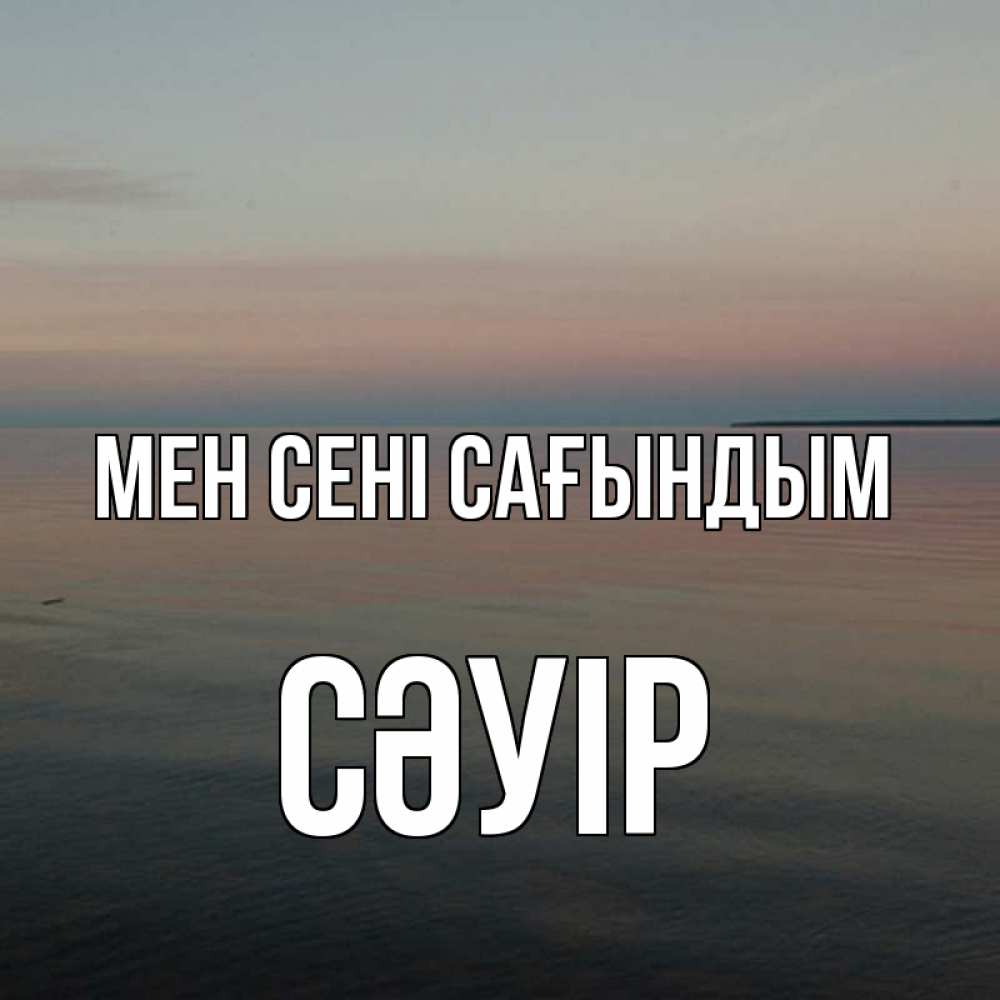 Күн сайын ашық хат с именем, СӘУІР Мен сені сағындым пусто Онлайн тегін жүктеп алу тілектері бар керемет карта 