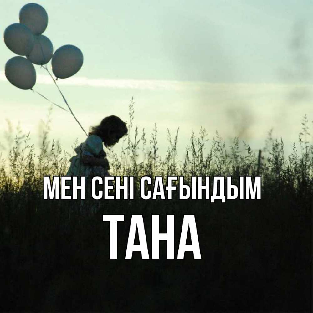 Күн сайын ашық хат с именем, ТАНА Мен сені сағындым приходи ко мне и давай дружить Онлайн тегін жүктеп алу тілектері бар керемет карта 