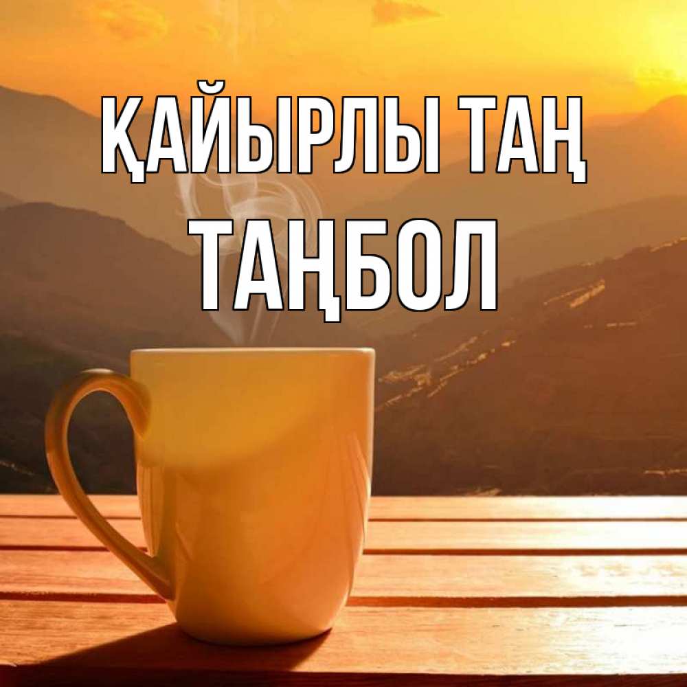 Күн сайын ашық хат с именем, ТАҢБОЛ Қайырлы таң кофе в горах Онлайн тегін жүктеп алу тілектері бар керемет карта 