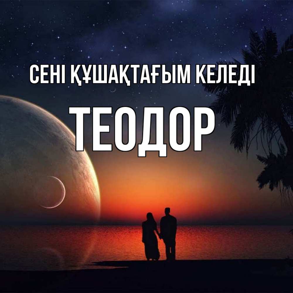 Күн сайын ашық хат с именем, Теодор сені құшақтағым келеді восход спутников Онлайн тегін жүктеп алу тілектері бар керемет карта 