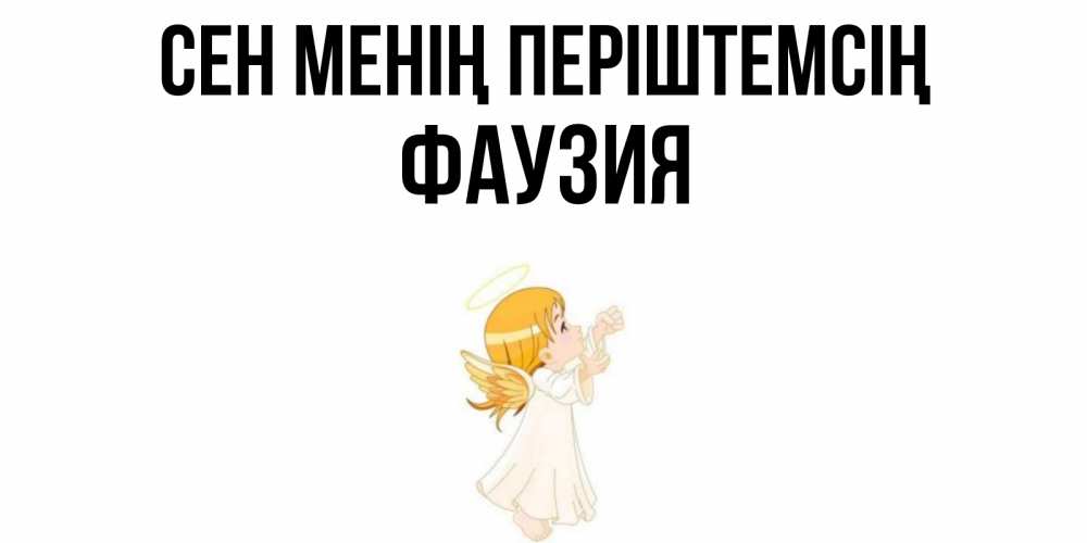 Күн сайын ашық хат с именем, ФАУЗИЯ Сен менің періштемсің ангел, девочка Онлайн тегін жүктеп алу тілектері бар керемет карта 