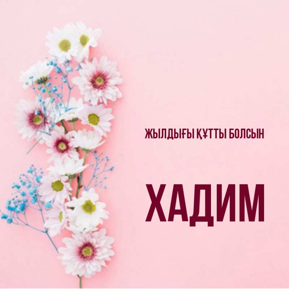 Күн сайын ашық хат с именем, ХАДИМ Жылдығы құтты болсын Родная моя с днем рождения тебя картинка с цветами белыми и голубыми Онлайн тегін жүктеп алу тілектері бар керемет карта 