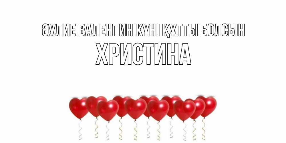 Күн сайын ашық хат с именем, Христина Әулие Валентин күні құтты болсын Поздравляю с днем всех влюбленных тебя моя родная Онлайн тегін жүктеп алу тілектері бар керемет карта 