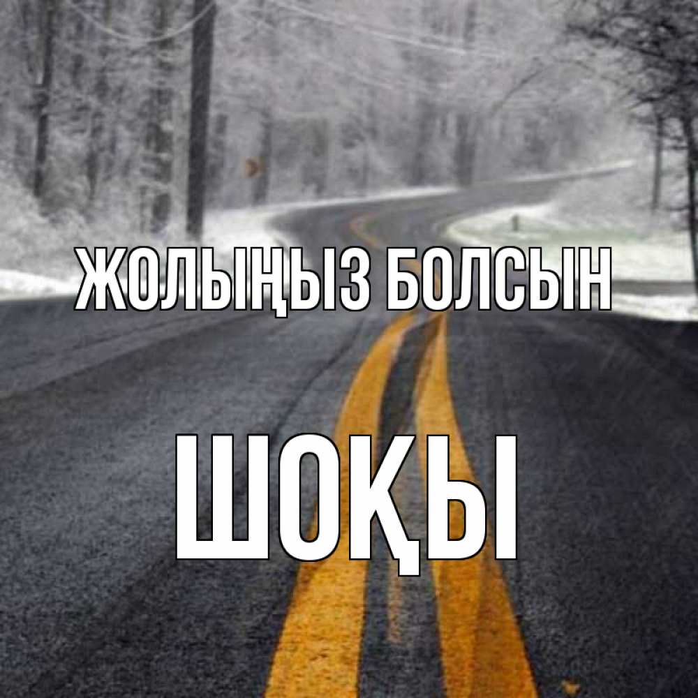 Күн сайын ашық хат с именем, ШОҚЫ Жолыңыз болсын хорошего вам путешествия Онлайн тегін жүктеп алу тілектері бар керемет карта 