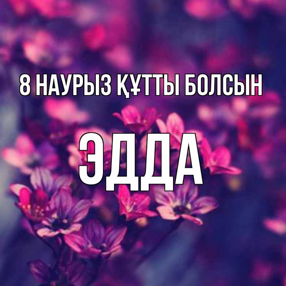 Күн сайын ашық хат с именем, Эдда 8 наурыз құтты болсын небольшие цветы 1 Онлайн тегін жүктеп алу тілектері бар керемет карта 