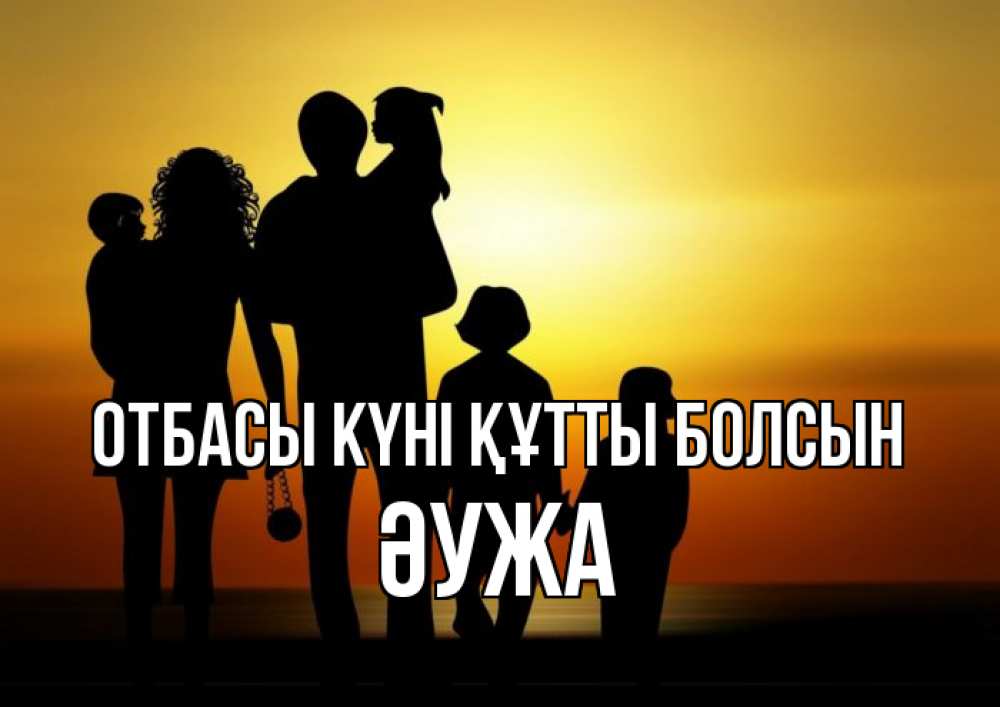 Күн сайын ашық хат с именем, ӘУЖА отбасы күні құтты болсын Семья, закат, мама, папа, дети Онлайн тегін жүктеп алу тілектері бар керемет карта 