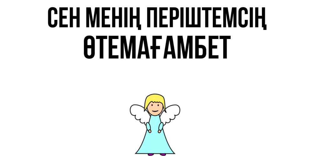 Күн сайын ашық хат с именем, ӨТЕМАҒАМБЕТ Сен менің періштемсің ангел Онлайн тегін жүктеп алу тілектері бар керемет карта 