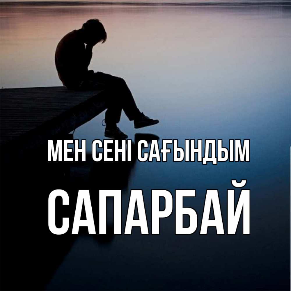 Күн сайын ашық хат с именем, САПАРБАЙ Мен сені сағындым печаль Онлайн тегін жүктеп алу тілектері бар керемет карта 
