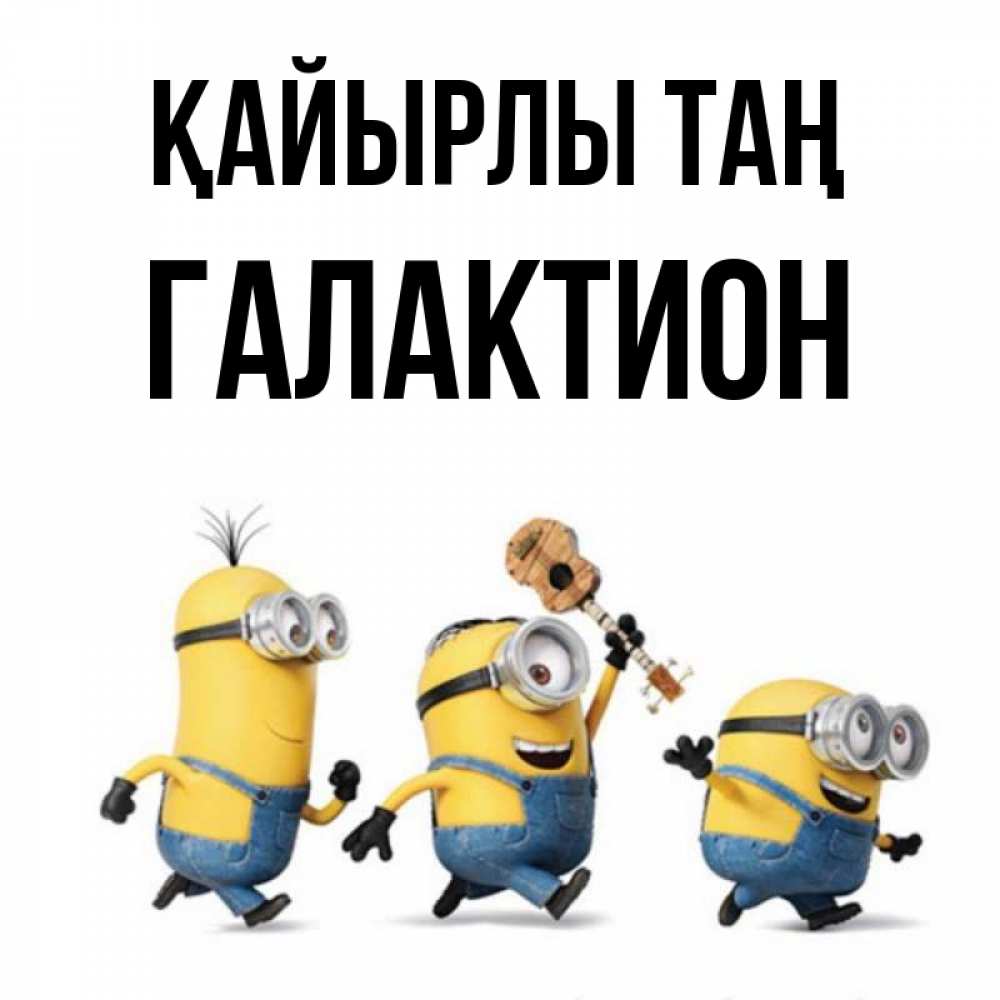 Күн сайын ашық хат с именем, Галактион Қайырлы таң миньоны и прекрасное утро Онлайн тегін жүктеп алу тілектері бар керемет карта 