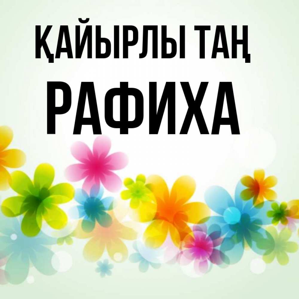 Күн сайын ашық хат с именем, РАФИХА Қайырлы таң позитивные цветочки Онлайн тегін жүктеп алу тілектері бар керемет карта 