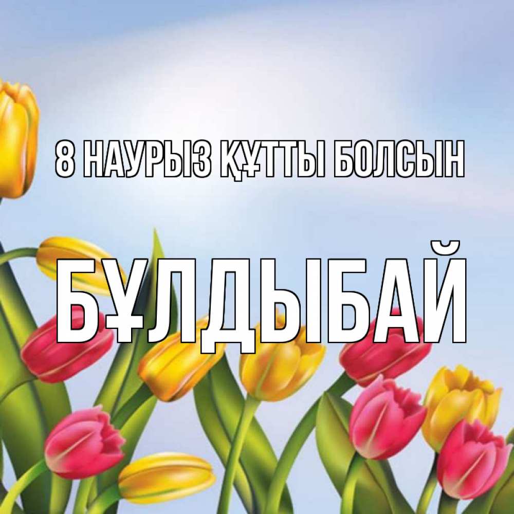 Күн сайын ашық хат с именем, Бұлдыбай 8 наурыз құтты болсын международный женский день Онлайн тегін жүктеп алу тілектері бар керемет карта 