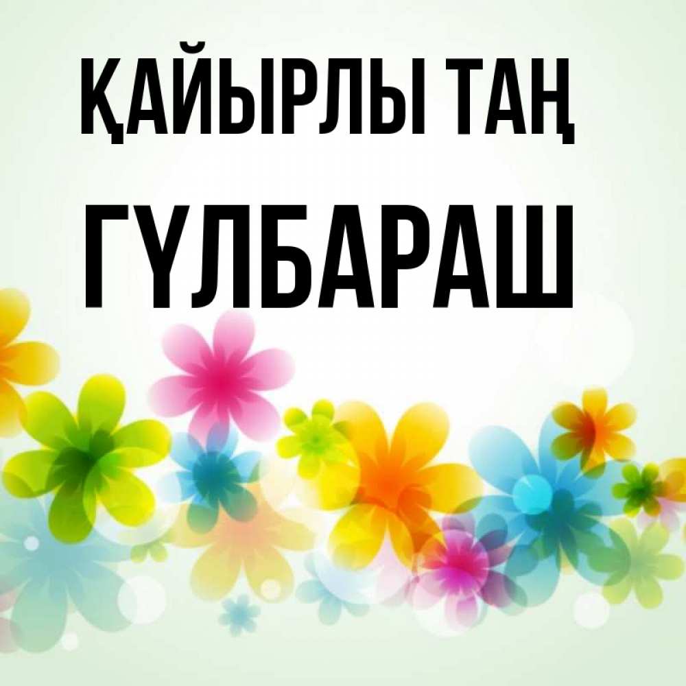 Күн сайын ашық хат с именем, ГҮЛБАРАШ Қайырлы таң позитивные цветочки Онлайн тегін жүктеп алу тілектері бар керемет карта 