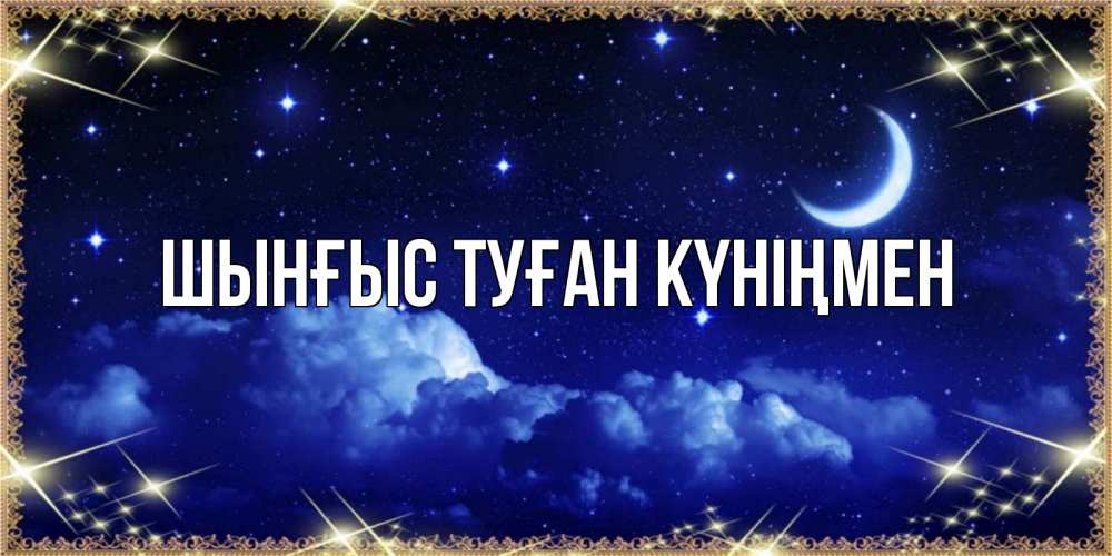 Картинка  с именем , ШЫНҒЫС! ТУҒАН КҮНІҢМЕН!