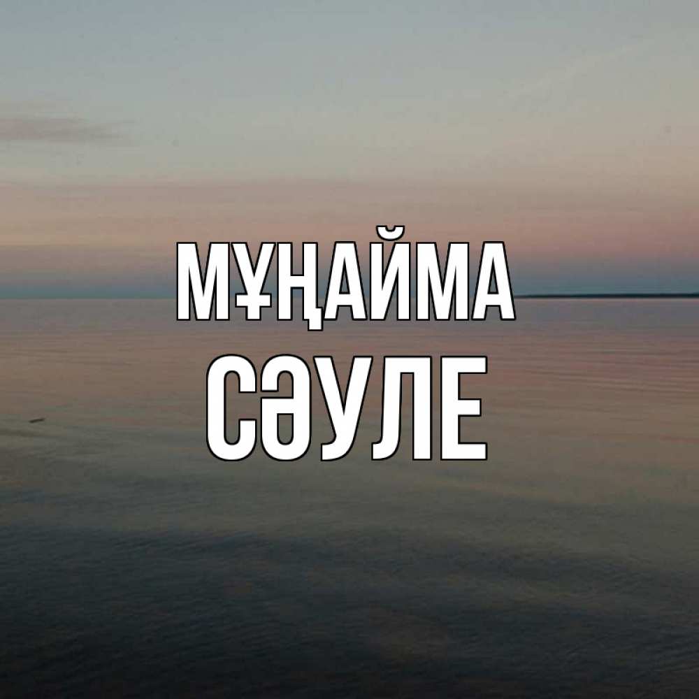 Күн сайын ашық хат с именем, СӘУЛЕ Мұңайма водная гладь Онлайн тегін жүктеп алу тілектері бар керемет карта 