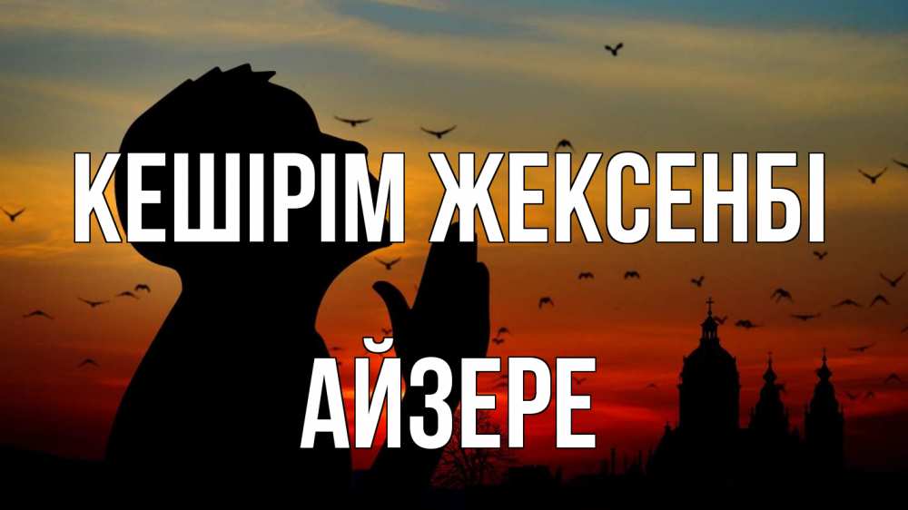 Күн сайын ашық хат с именем, АЙЗЕРЕ Кешірім жексенбі прошу прощения Онлайн тегін жүктеп алу тілектері бар керемет карта 