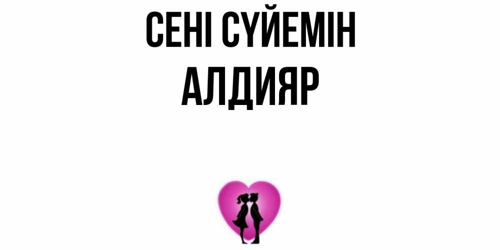 Күн сайын ашық хат с именем, Алдияр Сені сүйемін поцелуй Онлайн тегін жүктеп алу тілектері бар керемет карта 