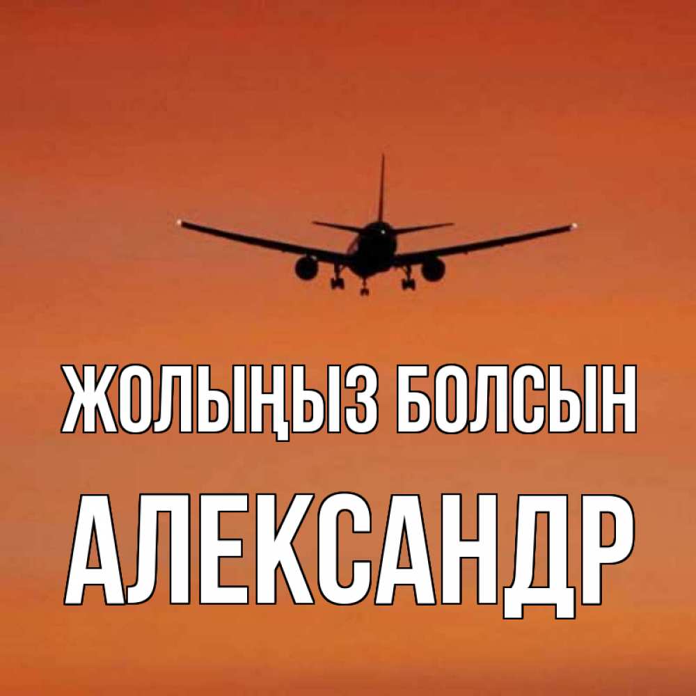Күн сайын ашық хат с именем, Александр Жолыңыз болсын силуэт самолета Онлайн тегін жүктеп алу тілектері бар керемет карта 