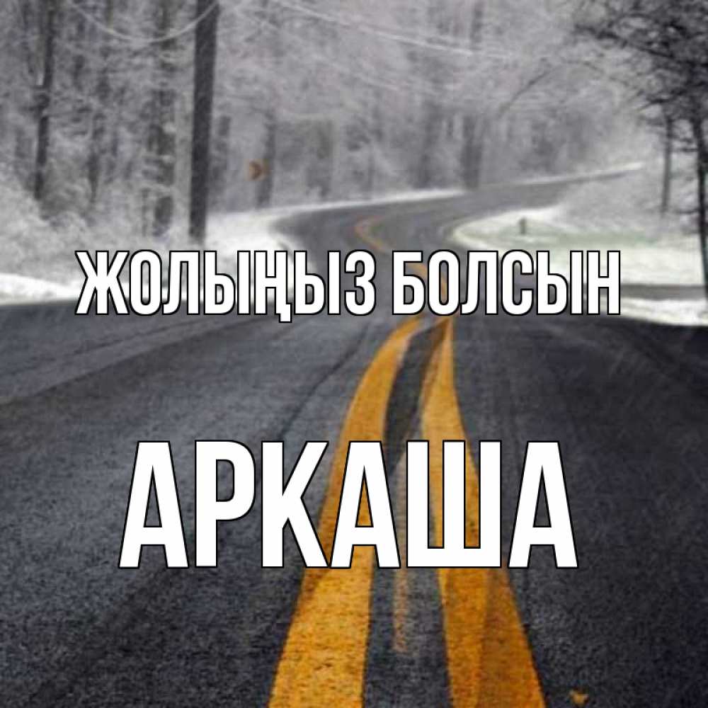 Күн сайын ашық хат с именем, Аркаша Жолыңыз болсын хорошего вам путешествия Онлайн тегін жүктеп алу тілектері бар керемет карта 