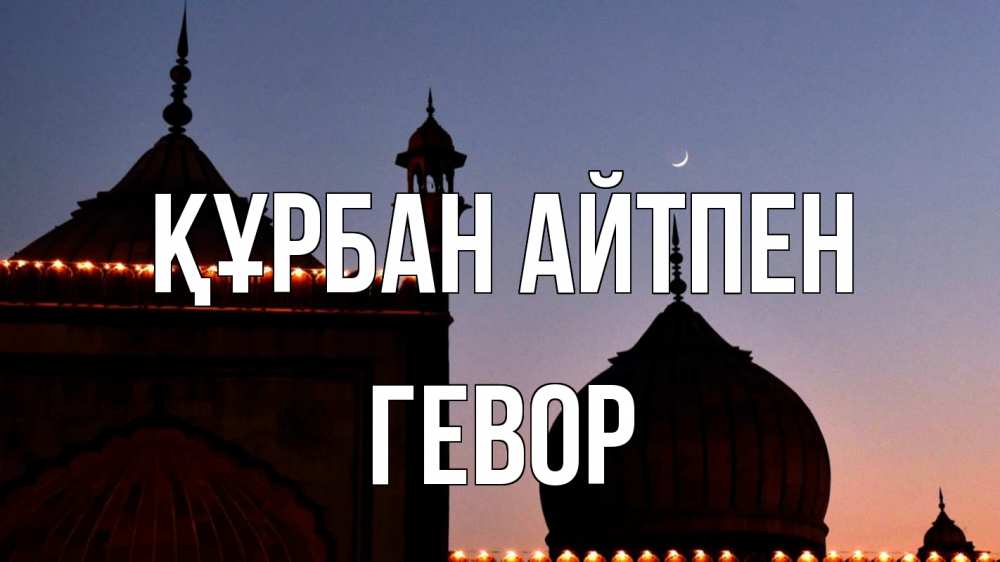 Күн сайын ашық хат с именем, Гевор Құрбан айтпен мечеть Онлайн тегін жүктеп алу тілектері бар керемет карта 