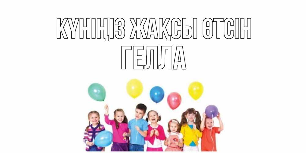 Күн сайын ашық хат с именем, Гелла Күніңіз жақсы өтсін открытка для ребенка Онлайн тегін жүктеп алу тілектері бар керемет карта 