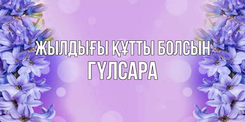 Күн сайын ашық хат с именем, ГҮЛСАРА Жылдығы құтты болсын открытка с сиренью Онлайн тегін жүктеп алу тілектері бар керемет карта 