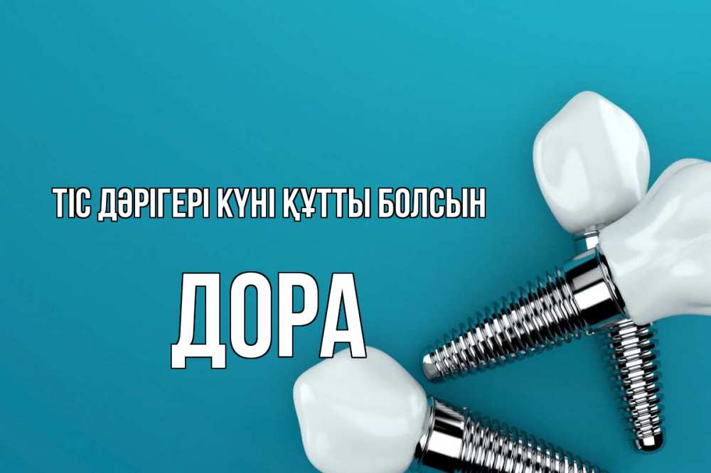 Күн сайын ашық хат с именем, Дора Тіс дәрігері күні құтты болсын с днем стоматолога Онлайн тегін жүктеп алу тілектері бар керемет карта 