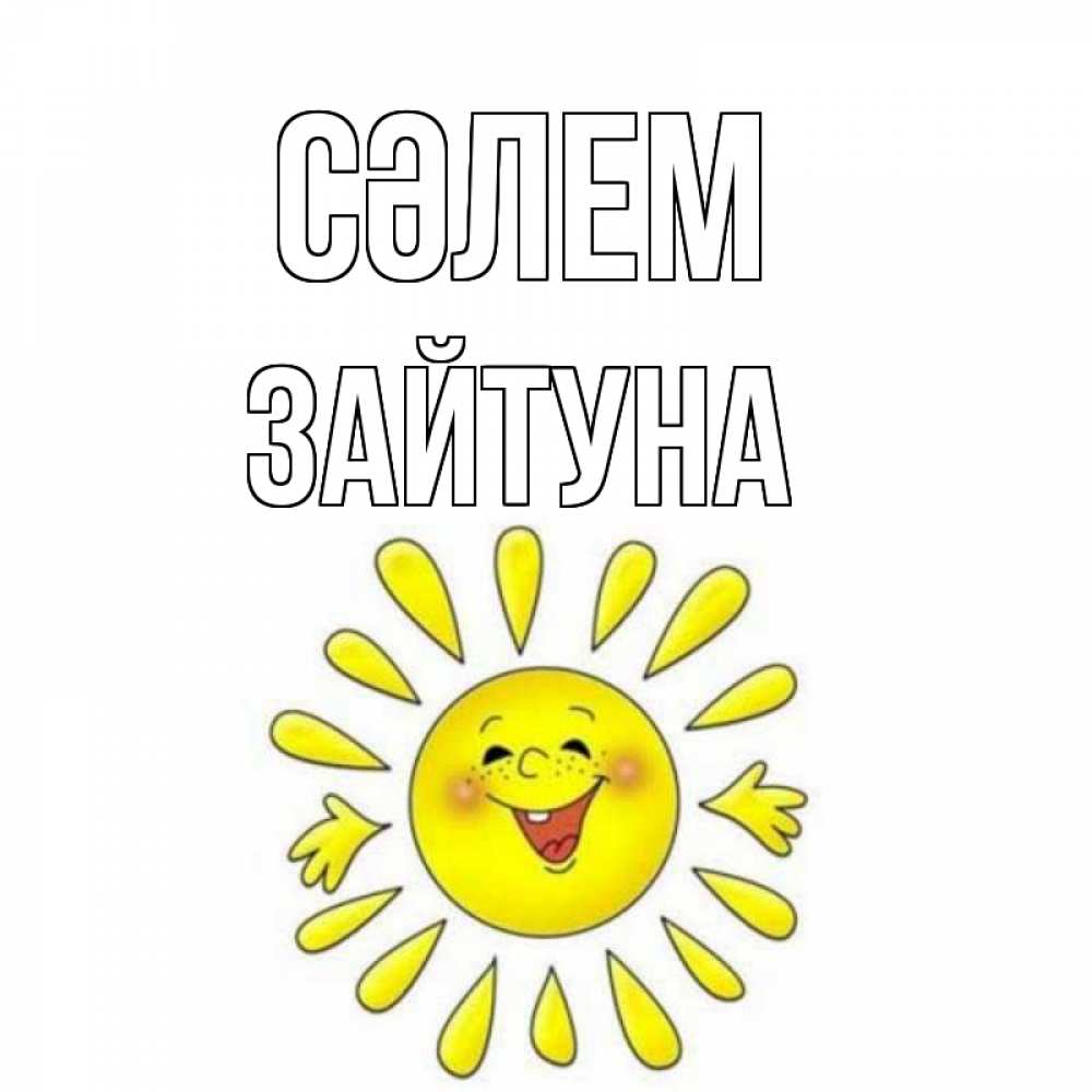 Күн сайын ашық хат с именем, ЗАЙТУНА Сәлем солнце Онлайн тегін жүктеп алу тілектері бар керемет карта 