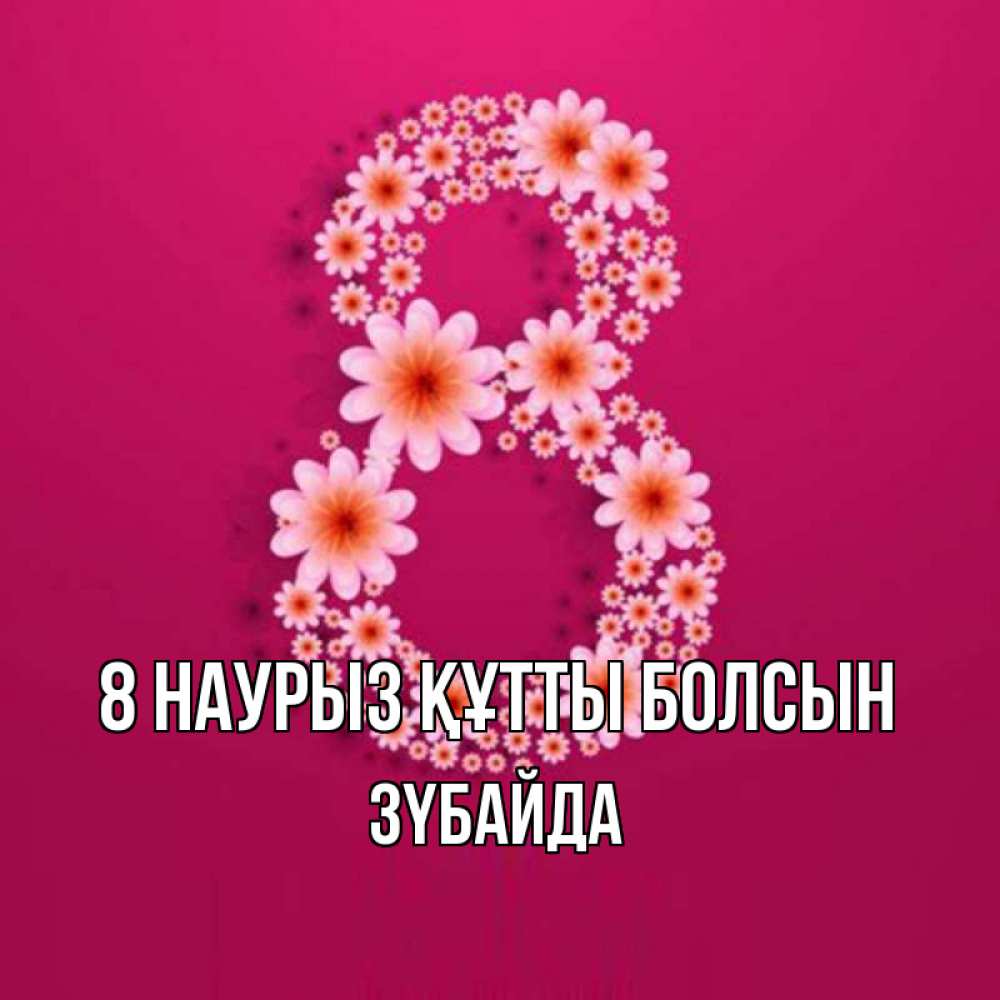Күн сайын ашық хат с именем, ЗҮБАЙДА 8 наурыз құтты болсын цветы в виде цифры восемь Онлайн тегін жүктеп алу тілектері бар керемет карта 