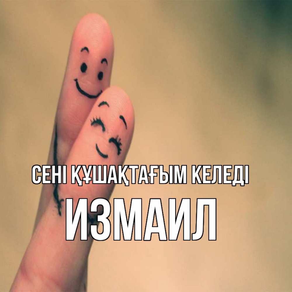 Күн сайын ашық хат с именем, Измаил сені құшақтағым келеді рисунок на пальцах Онлайн тегін жүктеп алу тілектері бар керемет карта 