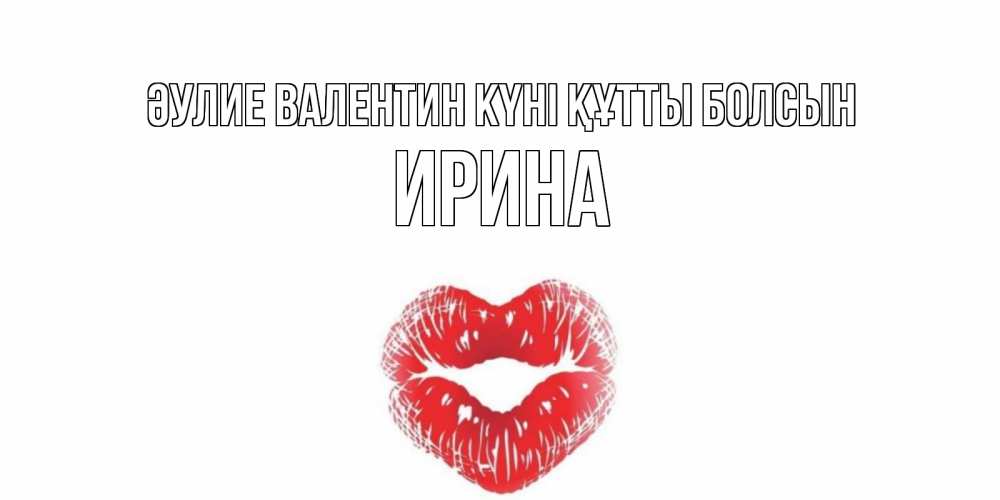 Күн сайын ашық хат с именем, Ирина Әулие Валентин күні құтты болсын поцелуй на валентинке с именем Онлайн тегін жүктеп алу тілектері бар керемет карта 