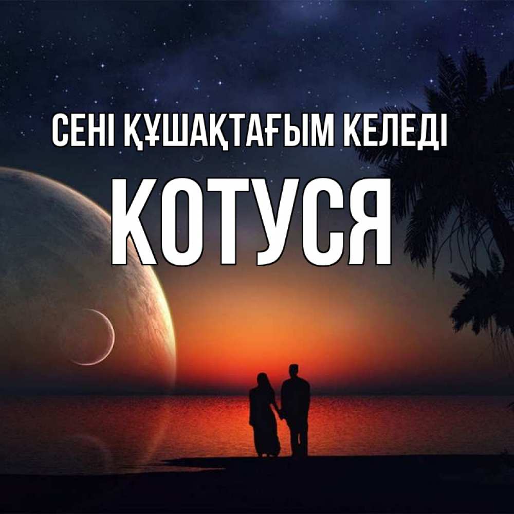 Күн сайын ашық хат с именем, Котуся сені құшақтағым келеді восход спутников Онлайн тегін жүктеп алу тілектері бар керемет карта 