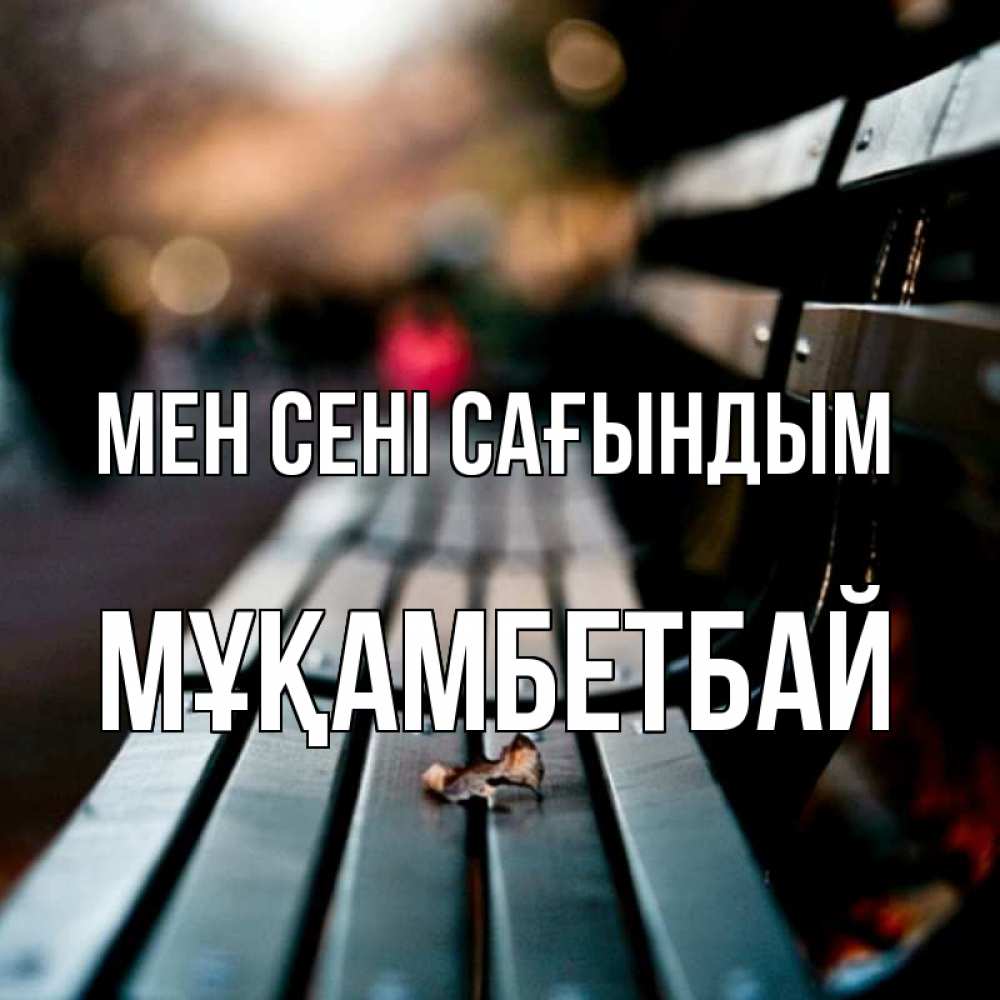 Күн сайын ашық хат с именем, Мұқамбетбай Мен сені сағындым приходи скорее Онлайн тегін жүктеп алу тілектері бар керемет карта 