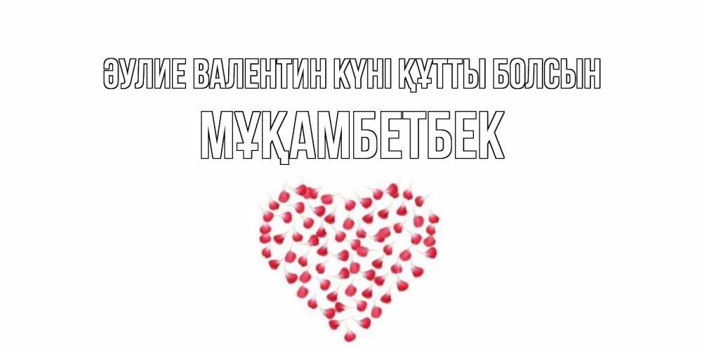 Күн сайын ашық хат с именем, Мұқамбетбек Әулие Валентин күні құтты болсын сердечко для любимой Онлайн тегін жүктеп алу тілектері бар керемет карта 