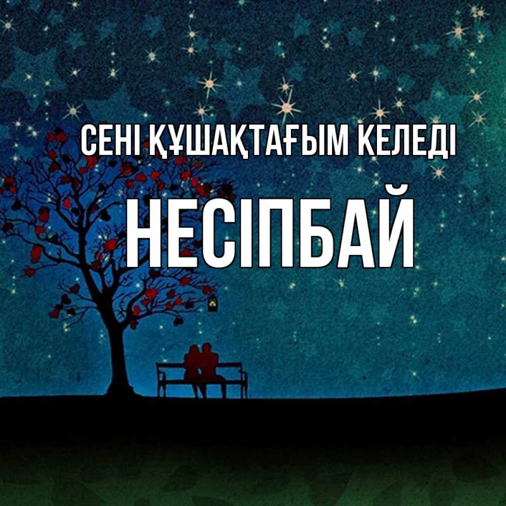 Күн сайын ашық хат с именем, НЕСІПБАЙ сені құшақтағым келеді много звезд Онлайн тегін жүктеп алу тілектері бар керемет карта 