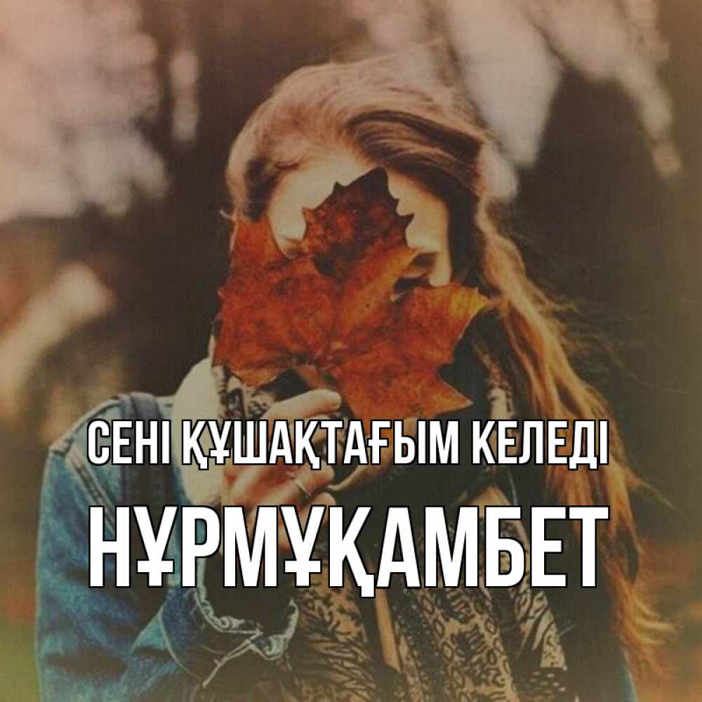 Күн сайын ашық хат с именем, НҰРМҰҚАМБЕТ сені құшақтағым келеді осеннее настроение и рыжая Онлайн тегін жүктеп алу тілектері бар керемет карта 