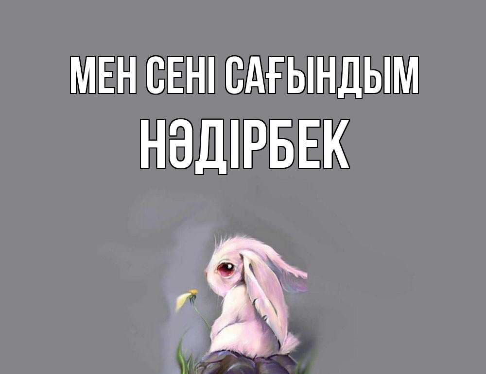 Күн сайын ашық хат с именем, НӘДІРБЕК Мен сені сағындым заяц Онлайн тегін жүктеп алу тілектері бар керемет карта 