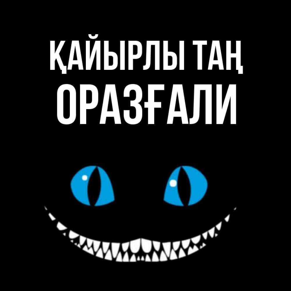 Күн сайын ашық хат с именем, ОРАЗҒАЛИ Қайырлы таң голубые глаза и зубки Онлайн тегін жүктеп алу тілектері бар керемет карта 