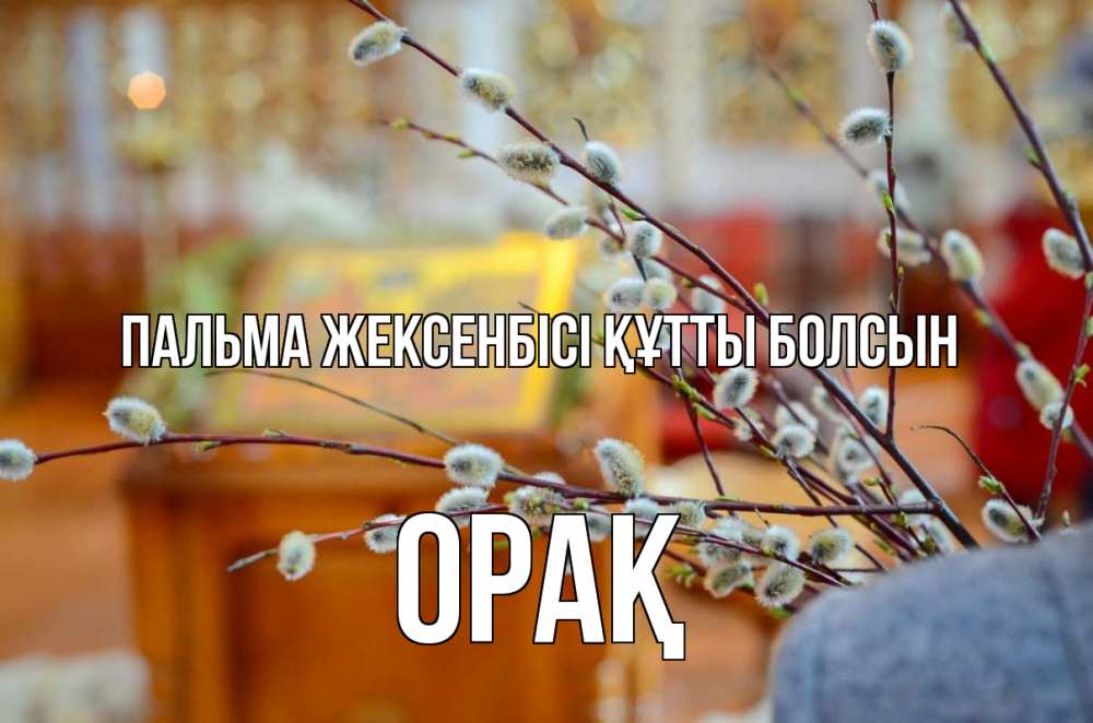 Күн сайын ашық хат с именем, ОРАҚ Пальма жексенбісі құтты болсын верба Онлайн тегін жүктеп алу тілектері бар керемет карта 