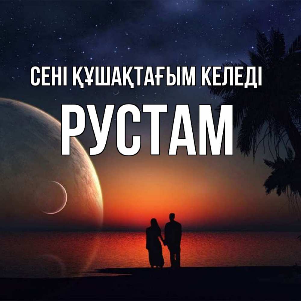 Күн сайын ашық хат с именем, Рустам сені құшақтағым келеді восход спутников Онлайн тегін жүктеп алу тілектері бар керемет карта 