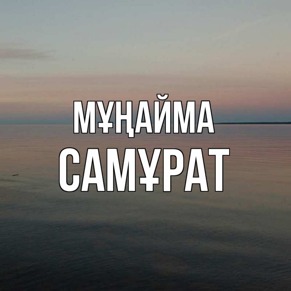 Күн сайын ашық хат с именем, САМҰРАТ Мұңайма водная гладь Онлайн тегін жүктеп алу тілектері бар керемет карта 
