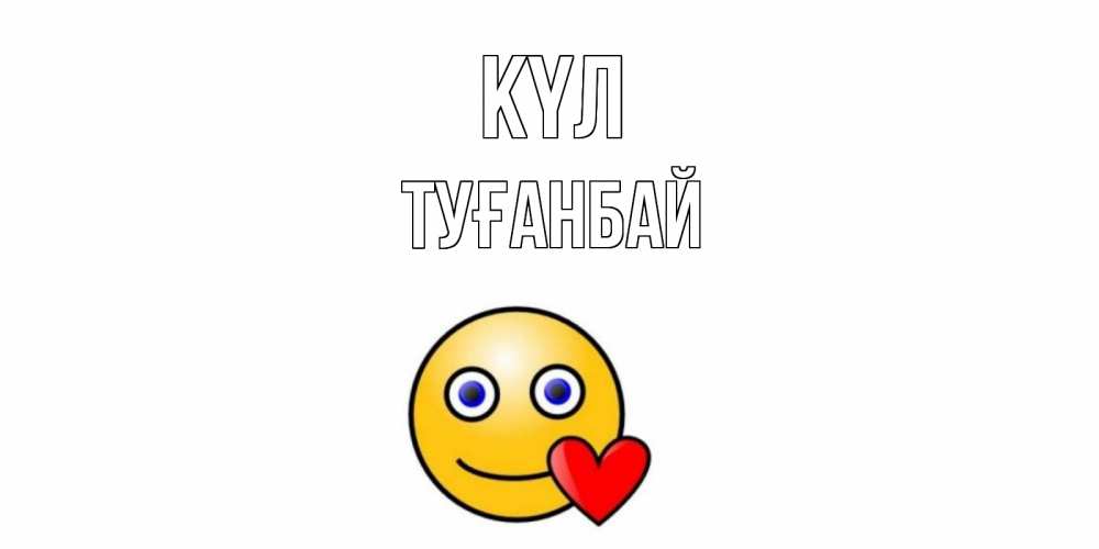 Күн сайын ашық хат с именем, ТУҒАНБАЙ күл смайл,сердце Онлайн тегін жүктеп алу тілектері бар керемет карта 