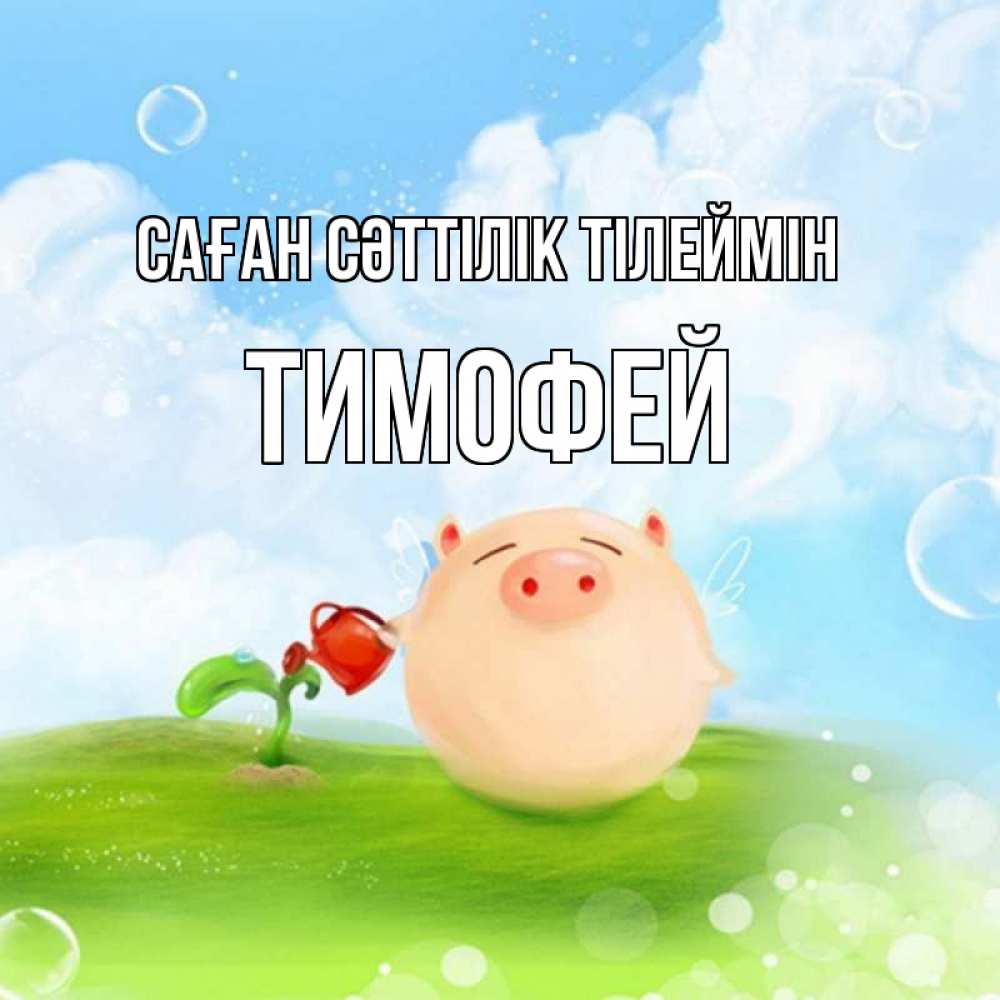 Күн сайын ашық хат с именем, Тимофей Саған сәттілік тілеймін поросенок поливает цветок. летнее настроение Онлайн тегін жүктеп алу тілектері бар керемет карта 