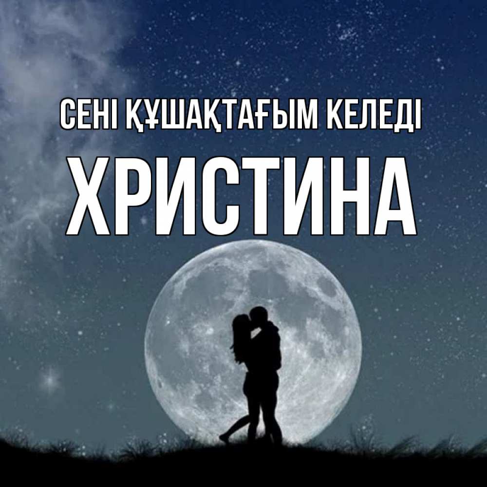Күн сайын ашық хат с именем, Христина сені құшақтағым келеді сладкая парочка Онлайн тегін жүктеп алу тілектері бар керемет карта 