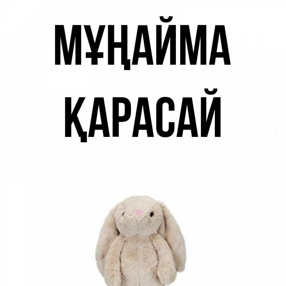 Күн сайын ашық хат с именем, Қарасай Мұңайма детская игрушка зайчика Онлайн тегін жүктеп алу тілектері бар керемет карта 